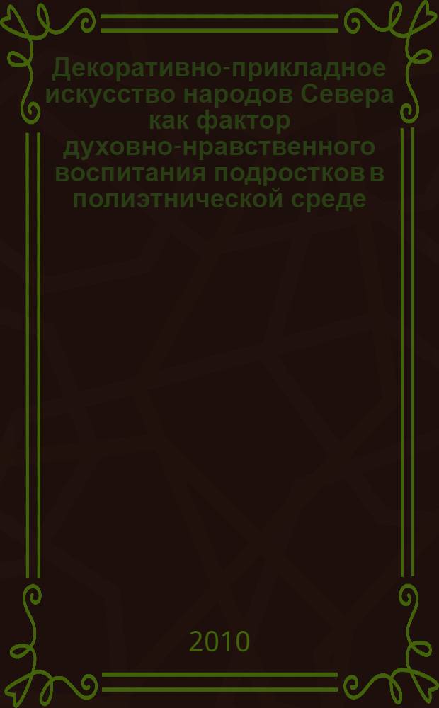 Декоративно-прикладное искусство народов Севера как фактор духовно-нравственного воспитания подростков в полиэтнической среде : автореферат диссертации на соискание ученой степени кандидата педагогических наук : специальность 13.00.01 <Общая педагогика, история педагогики и образования>