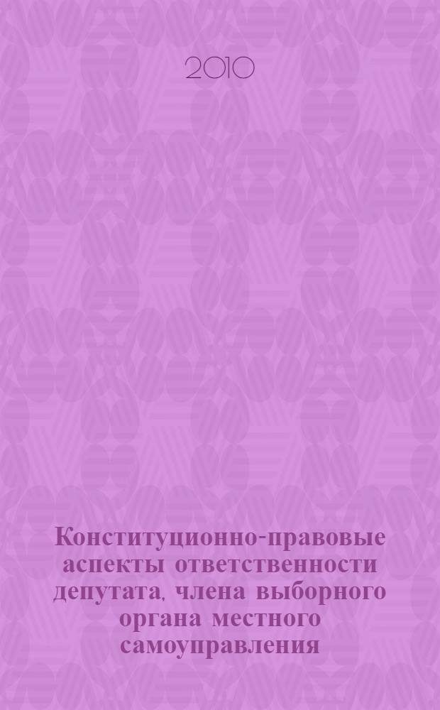 Конституционно-правовые аспекты ответственности депутата, члена выборного органа местного самоуправления, выборного должностного лица органа местного самоуправления : (вопросы теории и практики) : автореферат диссертации на соискание ученой степени кандидата юридических наук : специальность 12.00.02 <Конституционное право; муниципальное право>