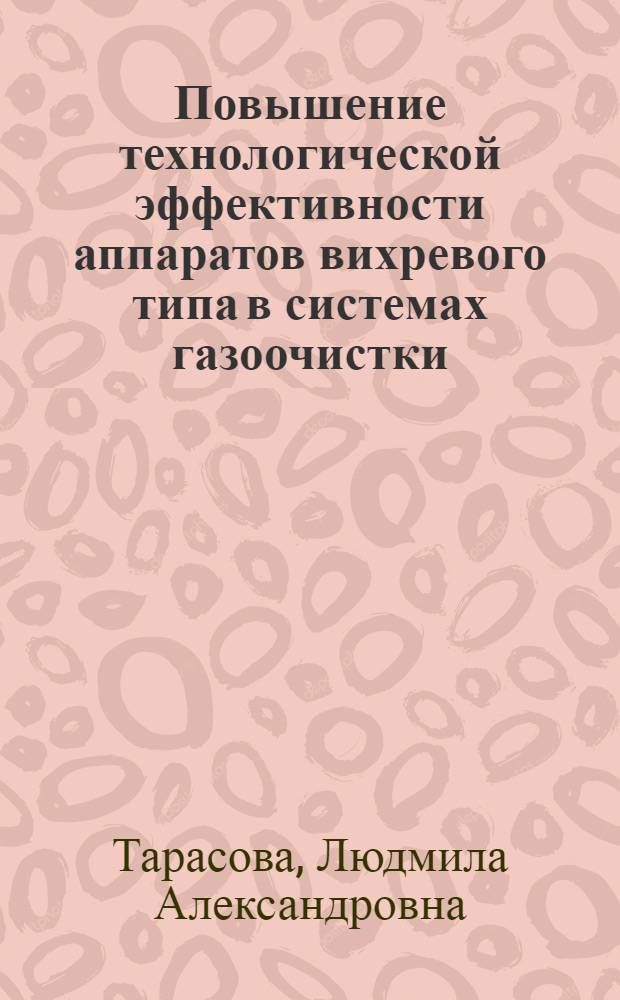 Повышение технологической эффективности аппаратов вихревого типа в системах газоочистки : автореферат диссертации на соискание ученой степени доктора технических наук : специальность 05.17.08 <Процессы и аппараты химических технологий>