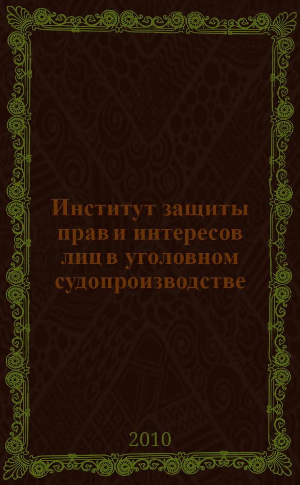 Институт защиты прав и интересов лиц в уголовном судопроизводстве : автореферат диссертации на соискание ученой степени доктора юридических наук : специальность 12.00.09 <Уголовный процесс; криминалистика; оперативно-розыскная деятельность>