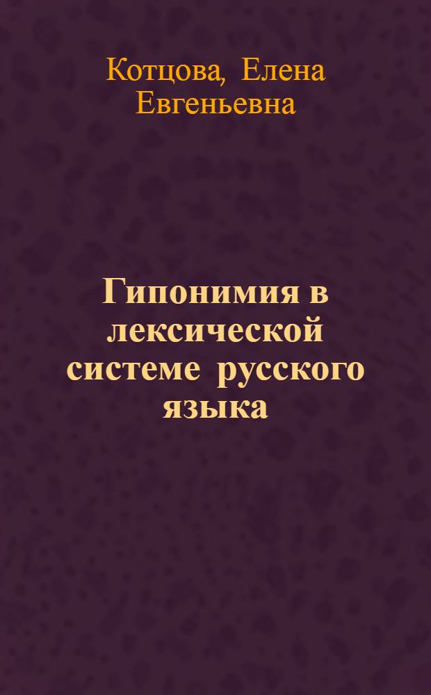 Гипонимия в лексической системе русского языка : (на материале глагола) : автореферат диссертации на соискание ученой степени доктора филологических наук : специальность 10.02.01 <Русский язык>
