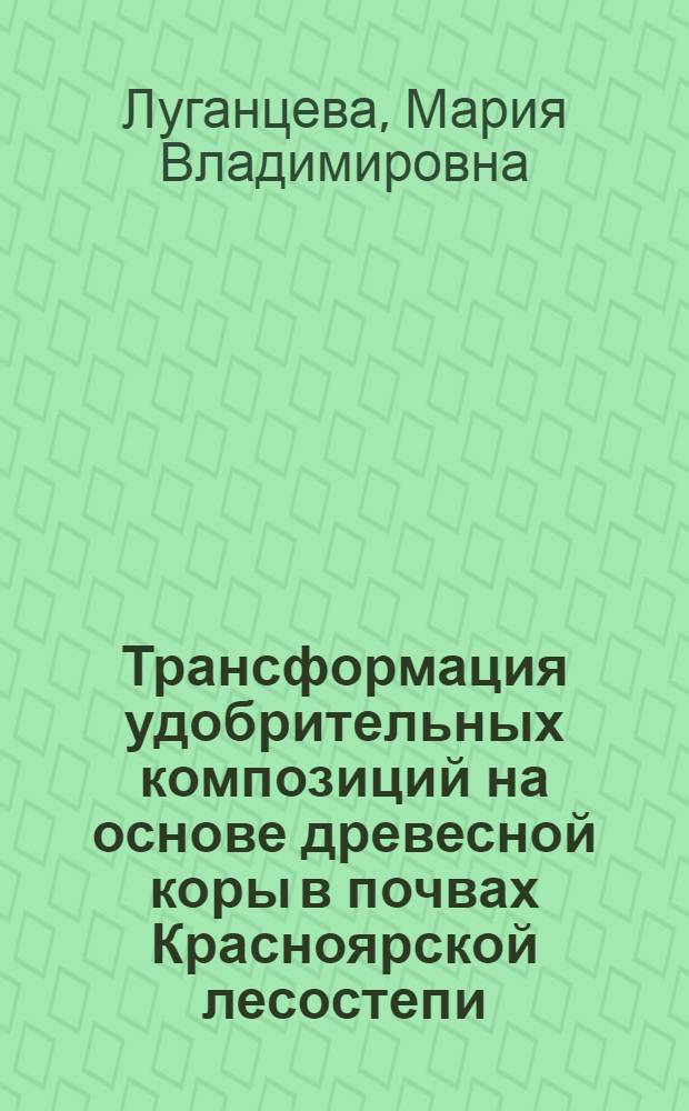 Трансформация удобрительных композиций на основе древесной коры в почвах Красноярской лесостепи : автореферат диссертации на соискание ученой степени кандидата биологических наук : специальность 03.02.13 <Почвоведение>