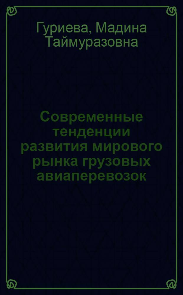 Современные тенденции развития мирового рынка грузовых авиаперевозок : автореферат диссертации на соискание ученой степени кандидата экономических наук : специальность 08.00.14 <Мировая экономика>