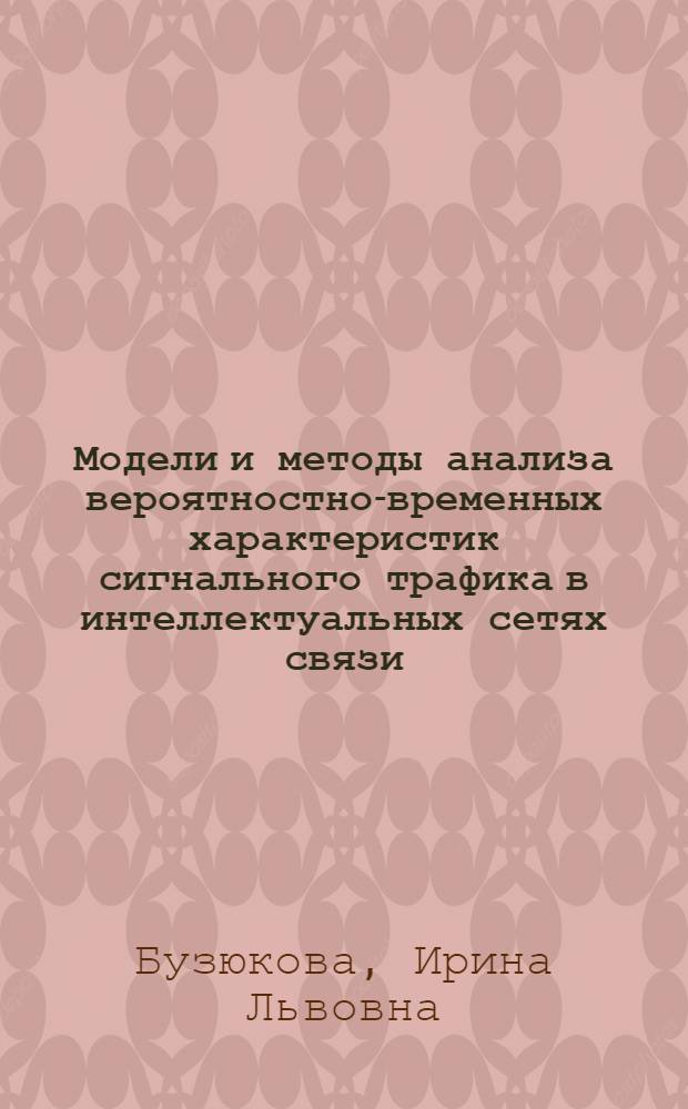 Модели и методы анализа вероятностно-временных характеристик сигнального трафика в интеллектуальных сетях связи : автореферат диссертации на соискание ученой степени кандидата технических наук : специальность 05.12.13 <Системы, сети и устройства телекоммуникаций>