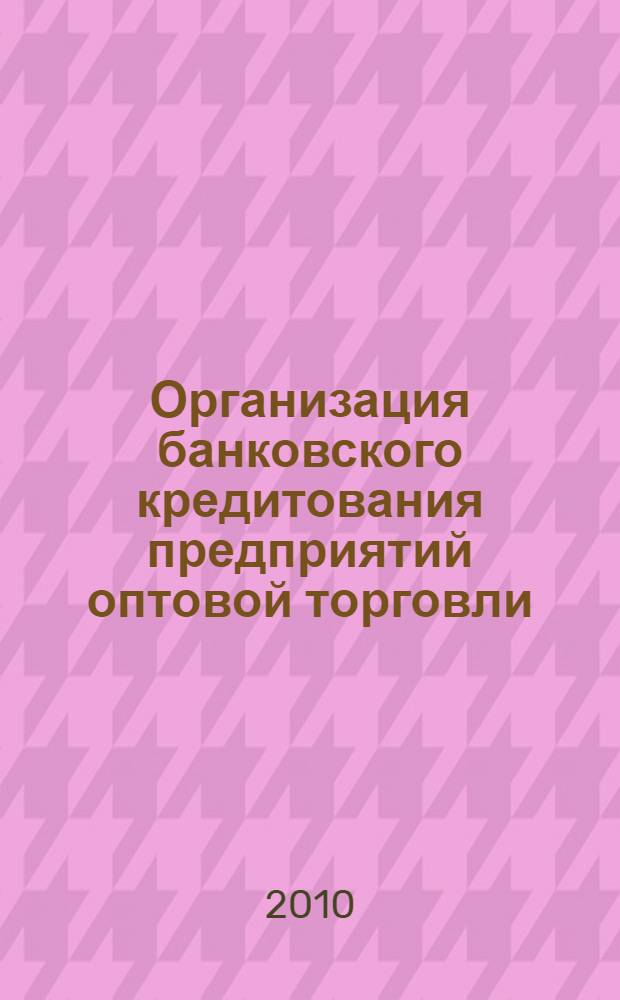 Организация банковского кредитования предприятий оптовой торговли : автореферат диссертации на соискание ученой степени кандидата экономических наук : специальность 08.00.10 <Финансы, денежное обращение и кредит>