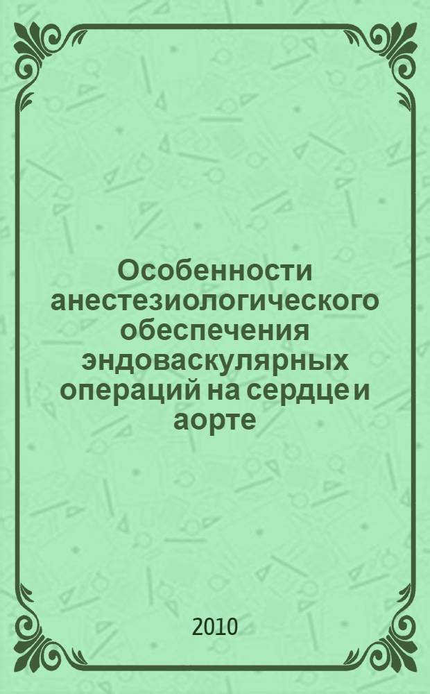 Особенности анестезиологического обеспечения эндоваскулярных операций на сердце и аорте : автореферат диссертации на соискание ученой степени кандидата медицинских наук : специальность 14.01.20 <Анестезиология и реаниматология>