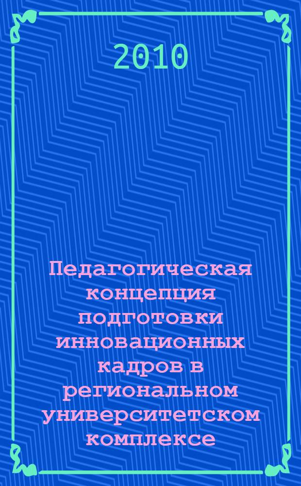 Педагогическая концепция подготовки инновационных кадров в региональном университетском комплексе : автореферат диссертации на соискание ученой степени доктора педагогических наук : специальность 13.00.08 <Теория и методика профессионального образования>