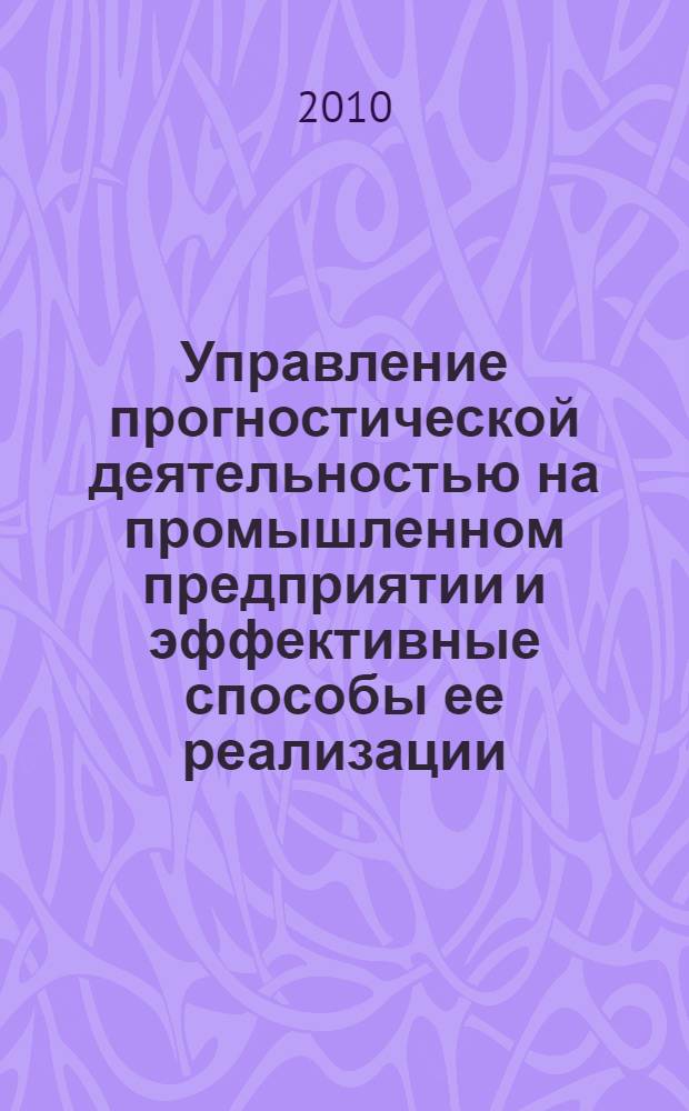 Управление прогностической деятельностью на промышленном предприятии и эффективные способы ее реализации : автореферат диссертации на соискание ученой степени кандидата экономических наук : специальность 08.00.05 <Экономика и управление народным хозяйством по отраслям и сферам деятельности>