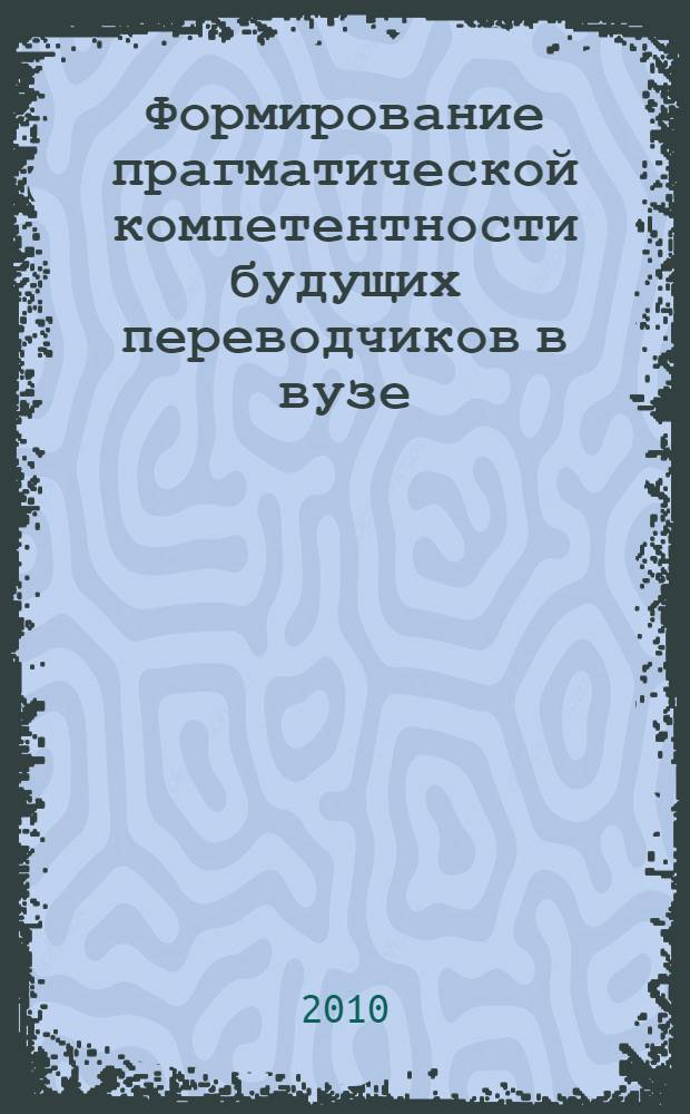 Формирование прагматической компетентности будущих переводчиков в вузе : автореферат диссертации на соискание ученой степени кандидата педагогических наук : специальность 13.00.08 <Теория и методика профессионального образования>