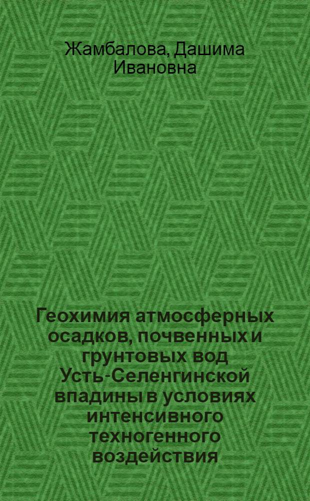 Геохимия атмосферных осадков, почвенных и грунтовых вод Усть-Селенгинской впадины в условиях интенсивного техногенного воздействия : автореферат диссертации на соискание ученой степени кандидата геолого-минералогических наук : специальность 25.00.36 <Геоэкология по отраслям>