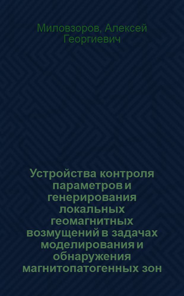 Устройства контроля параметров и генерирования локальных геомагнитных возмущений в задачах моделирования и обнаружения магнитопатогенных зон : автореферат диссертации на соискание ученой степени кандидата технических наук : специальность 05.11.13 <Приборы и методы контроля природной среды, веществ, материалов и изделий>