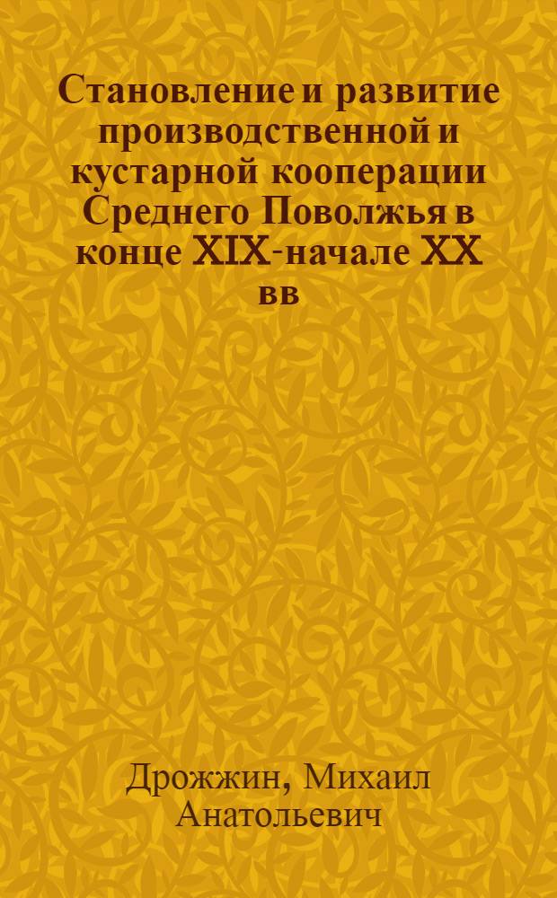 Становление и развитие производственной и кустарной кооперации Среднего Поволжья в конце XIX-начале XX вв. : автореферат диссертации на соискание ученой степени кандидата исторических наук : специальность 07.00.02 <Отечественная история>