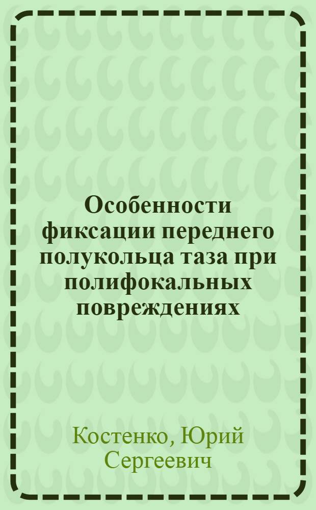 Особенности фиксации переднего полукольца таза при полифокальных повреждениях : автореферат диссертации на соискание ученой степени кандидата медицинских наук : специальность 14.01.15 <Травматология и ортопедия>