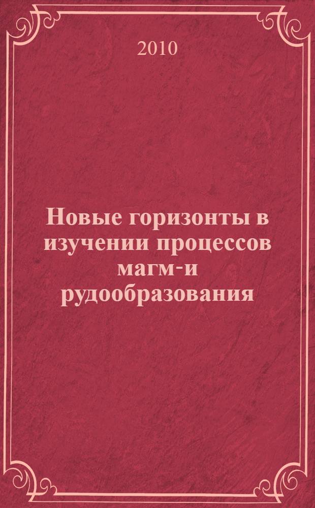 Новые горизонты в изучении процессов магмо- и рудообразования: : материалы научной конференции, Москва, 8-11 ноября 2010 г