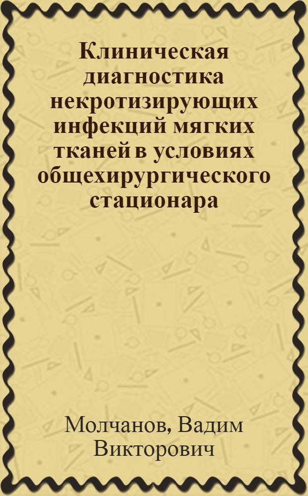 Клиническая диагностика некротизирующих инфекций мягких тканей в условиях общехирургического стационара : автореферат диссертации на соискание ученой степени кандидата медицинских наук : специальность 14.01.17
