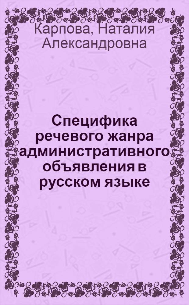 Специфика речевого жанра административного объявления в русском языке : автореферат диссертации на соискание ученой степени кандидата филологических наук : специальность 10.02.01 <Русский язык>
