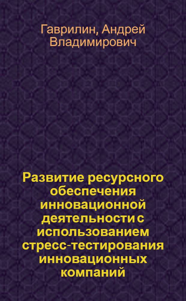 Развитие ресурсного обеспечения инновационной деятельности с использованием стресс-тестирования инновационных компаний : автореферат диссертации на соискание ученой степени кандидата экономических наук : специальность 08.00.05 <Экономика и управление народным хозяйством по отраслям и сферам деятельности>