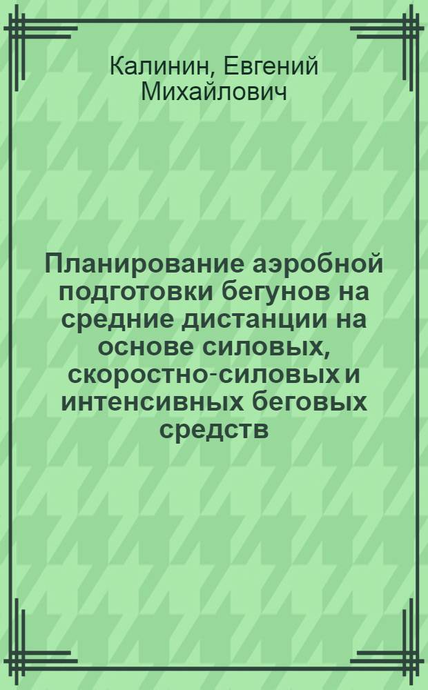 Планирование аэробной подготовки бегунов на средние дистанции на основе силовых, скоростно-силовых и интенсивных беговых средств : автореферат диссертации на соискание ученой степени кандидата педагогических наук : специальность 13.00.04 <Теория и методика физического воспитания, спортивной тренировки,оздоровительной и адаптивной физической культуры>