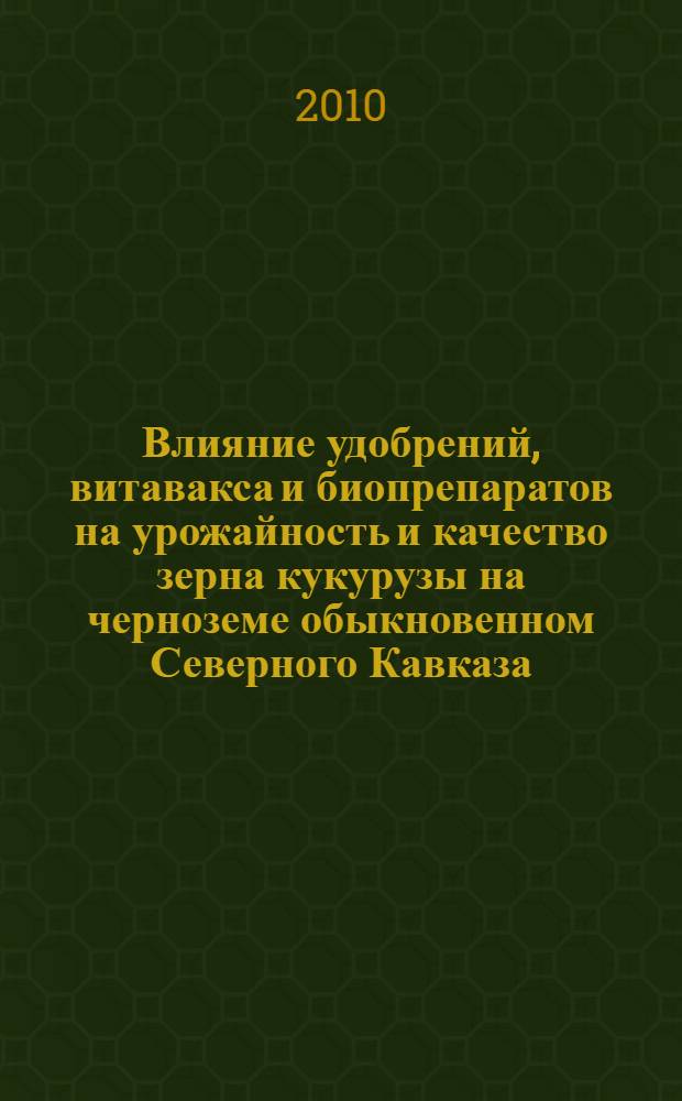 Влияние удобрений, витавакса и биопрепаратов на урожайность и качество зерна кукурузы на черноземе обыкновенном Северного Кавказа : автореферат диссертации на соискание ученой степени кандидата сельскохозяйственных наук : специальность 06.01.04 <Агрохимия>