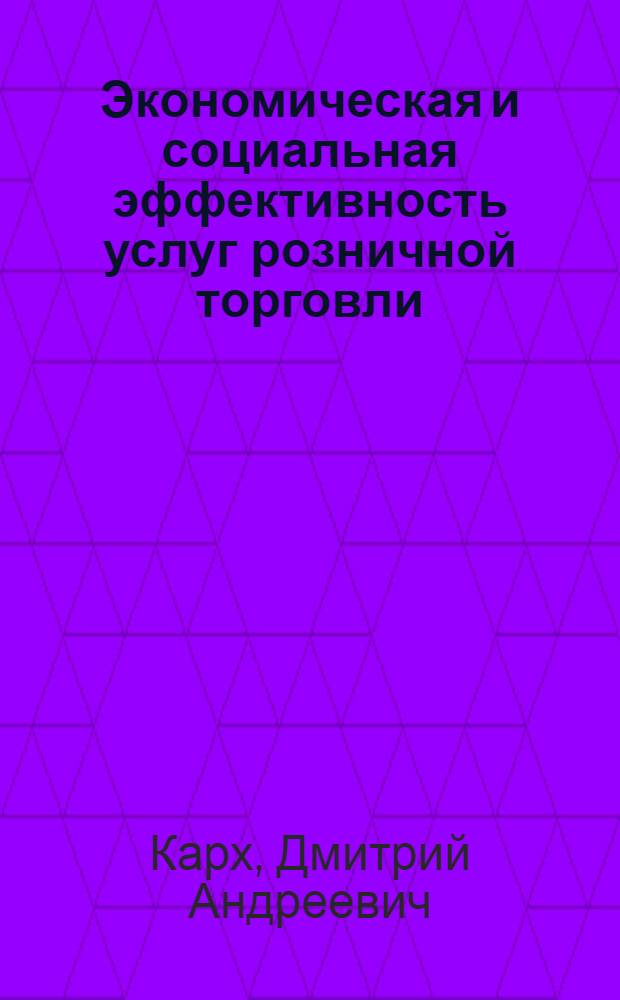 Экономическая и социальная эффективность услуг розничной торговли : автореферат диссертации на соискание ученой степени доктора экономических наук : специальность 08.00.05 <Экономика и управление народным хозяйством по отраслям и сферам деятельности>