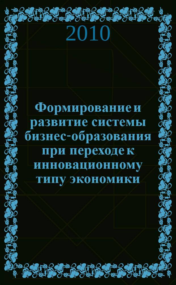 Формирование и развитие системы бизнес-образования при переходе к инновационному типу экономики : автореферат диссертации на соискание ученой степени доктора экономических наук : специальность 08.00.05 <Экономика и управление народным хозяйством по отраслям и сферам деятельности>