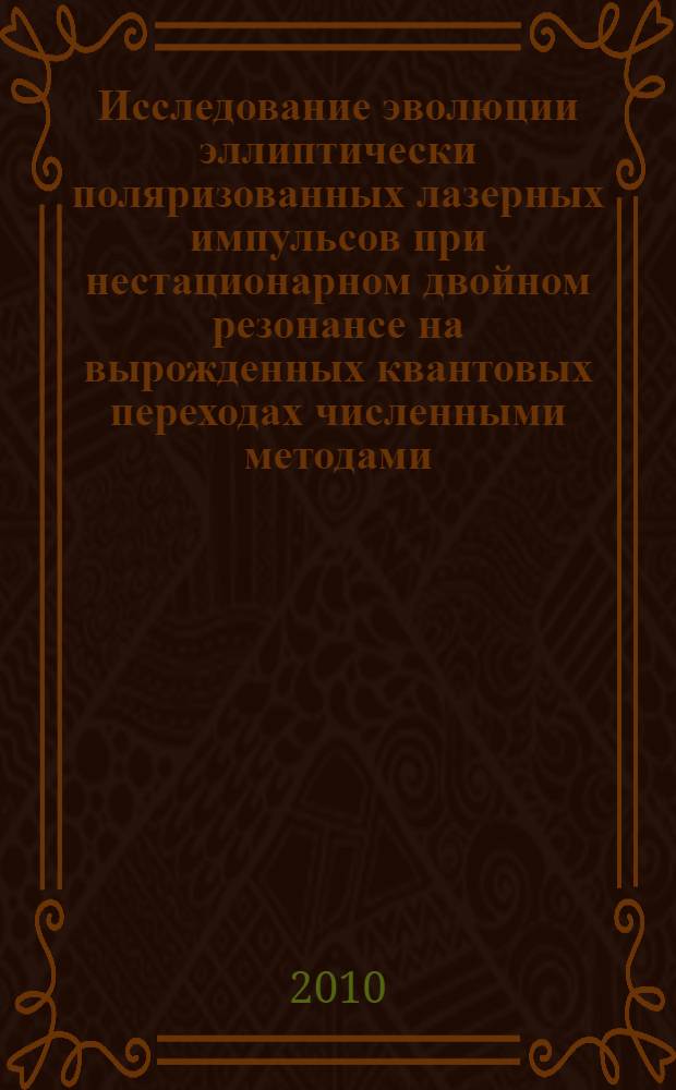 Исследование эволюции эллиптически поляризованных лазерных импульсов при нестационарном двойном резонансе на вырожденных квантовых переходах численными методами : автореферат диссертации на соискание ученой степени кандидата физико-математических наук : специальность 01.04.21 <Лазерная физика>