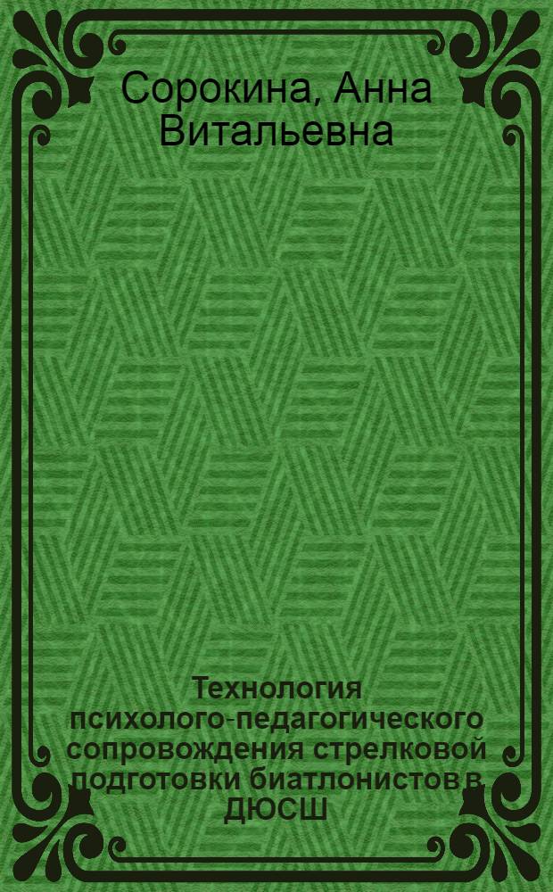 Технология психолого-педагогического сопровождения стрелковой подготовки биатлонистов в ДЮСШ : автореферат диссертации на соискание ученой степени кандидата педагогических наук : специальность 13.00.04 <Теория и методика физического воспитания, спортивной тренировки, оздоровительной и адаптивной физической культуры>