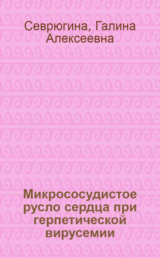 Микрососудистое русло сердца при герпетической вирусемии : автореферат диссертации на соискание ученой степени кандидата медицинских наук : специальность 14.03.01 <Анатомия человека>