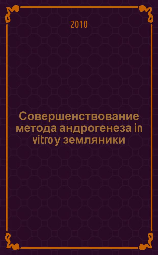 Совершенствование метода андрогенеза in vitro у земляники (Dragaria ananassa Duch.) : автореферат диссертации на соискание ученой степени кандидата сельскохозяйственных наук : специальность 06.01.05 <Селекция и семеноводство сельскохозяйственных растений>