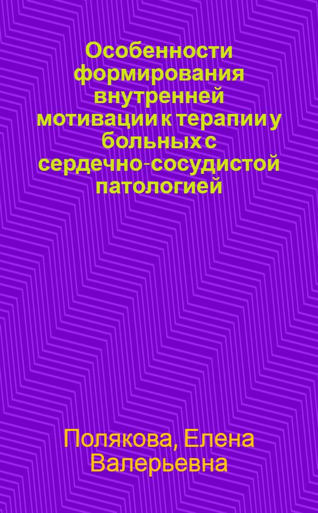 Особенности формирования внутренней мотивации к терапии у больных с сердечно-сосудистой патологией : автореферат диссертации на соискание ученой степени кандидата медицинских наук : специальность 14.01.04 <Внутренние болезни>