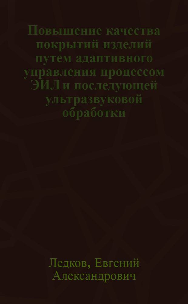 Повышение качества покрытий изделий путем адаптивного управления процессом ЭИЛ и последующей ультразвуковой обработки : автореферат диссертации на соискание ученой степени кандидата технических наук : специальность 05.02.07 <Технология и оборудование механической и физико-технической обработки>
