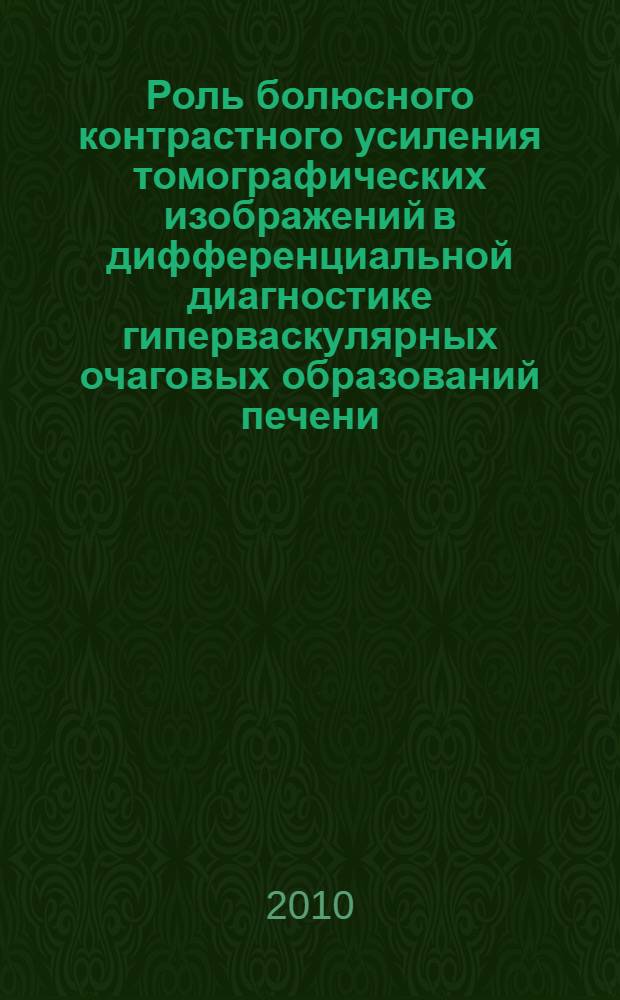 Роль болюсного контрастного усиления томографических изображений в дифференциальной диагностике гиперваскулярных очаговых образований печени : автореферат диссертации на соискание ученой степени кандидата медицинских наук : специальность 14.01.13 <Лучевая диагностика, лучевая терапия>