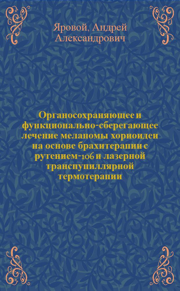 Органосохраняющее и функционально-сберегающее лечение меланомы хориоидеи на основе брахитерапии с рутением-106 и лазерной транспупиллярной термотерапии : автореферат диссертации на соискание ученой степени доктора медицинских наук : специальность 14.01.07 <Глазные болезни>