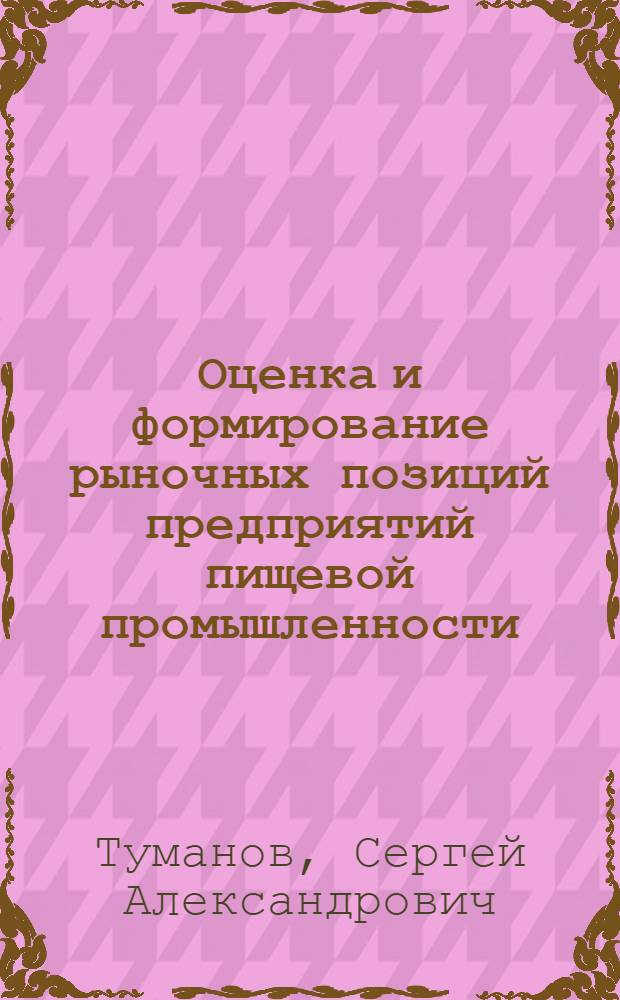 Оценка и формирование рыночных позиций предприятий пищевой промышленности : автореферат диссертации на соискание ученой степени кандидата экономических наук : специальность 08.00.05 <Экономика и управление народным хозяйством по отраслям и сферам деятельности>