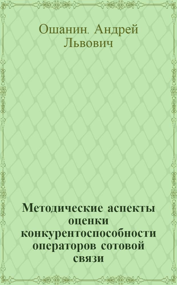 Методические аспекты оценки конкурентоспособности операторов сотовой связи : автореферат диссертации на соискание ученой степени кандидата экономических наук : специальность 08.00.05 <Экономика и управление народным хозяйством по отраслям и сферам деятельности>