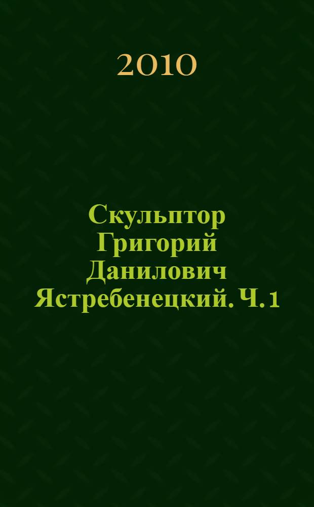 Скульптор Григорий Данилович Ястребенецкий. Ч. 1 : Портреты