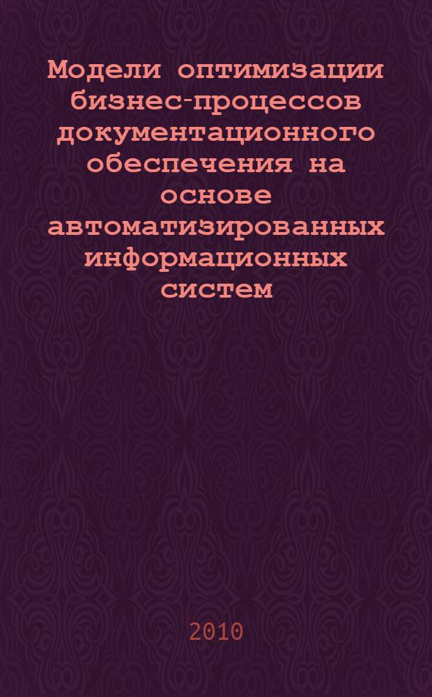 Модели оптимизации бизнес-процессов документационного обеспечения на основе автоматизированных информационных систем : (на примере ОАО "Аэрофлот") : автореферат диссертации на соискание ученой степени кандидата технических наук : специальность 05.25.05 <Информационные системы и процессы>