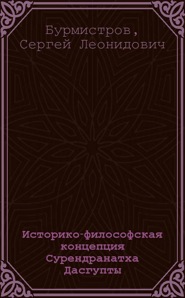Историко-философская концепция Сурендранатха Дасгупты: компаративистский анализ : автореферат диссертации на соискание ученой степени доктора философских наук : специальность 09.00.03 <История философии>