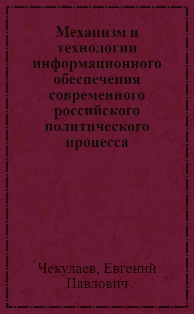 Механизм и технологии информационного обеспечения современного российского политического процесса : автореферат диссертации на соискание ученой степени кандидата политических наук : специальность 23.00.02 <Политические институты, политические процессы и технологии>