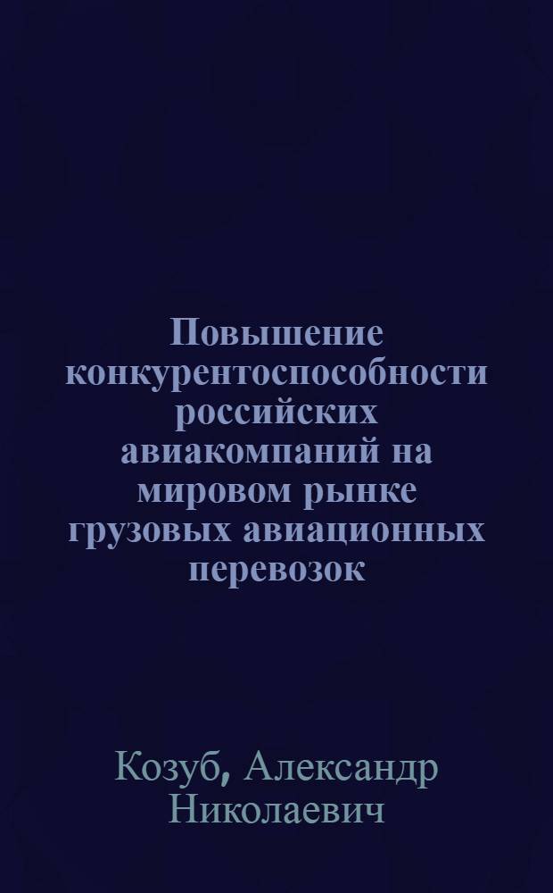 Повышение конкурентоспособности российских авиакомпаний на мировом рынке грузовых авиационных перевозок : автореферат диссертации на соискание ученой степени кандидата экономических наук : специальность 08.00.14 <Мировая экономика>