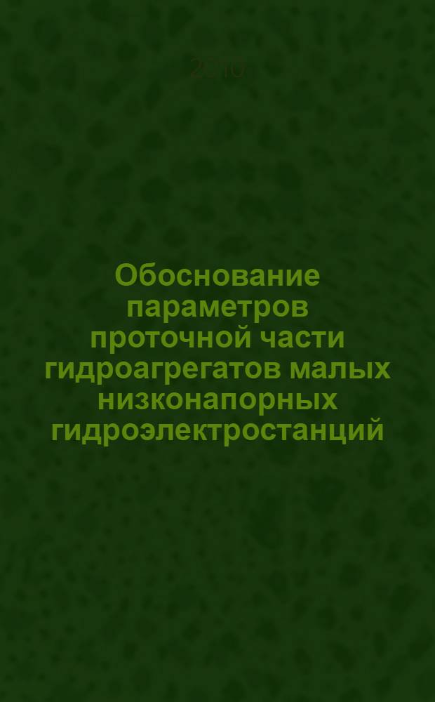 Обоснование параметров проточной части гидроагрегатов малых низконапорных гидроэлектростанций : автореферат диссертации на соискание ученой степени кандидата технических наук : специальность 05.04.13 <Гидравлические машины и гидропневмоагрегаты>