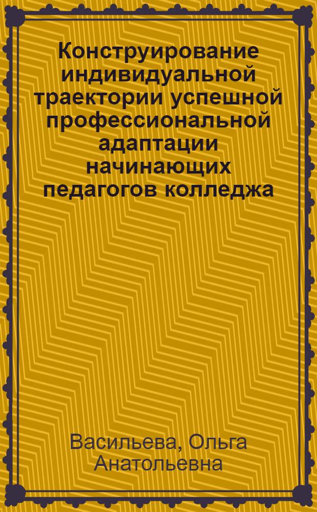 Конструирование индивидуальной траектории успешной профессиональной адаптации начинающих педагогов колледжа : автореферат диссертации на соискание ученой степени кандидата педагогических наук : специальность 13.00.08 <Теория и методика профессионального образования>
