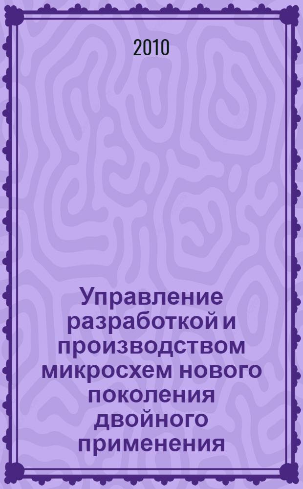 Управление разработкой и производством микросхем нового поколения двойного применения : автореферат диссертации на соискание ученой степени доктора технических наук : специальность 05.13.10 <Управление в социальных и экономических системах>