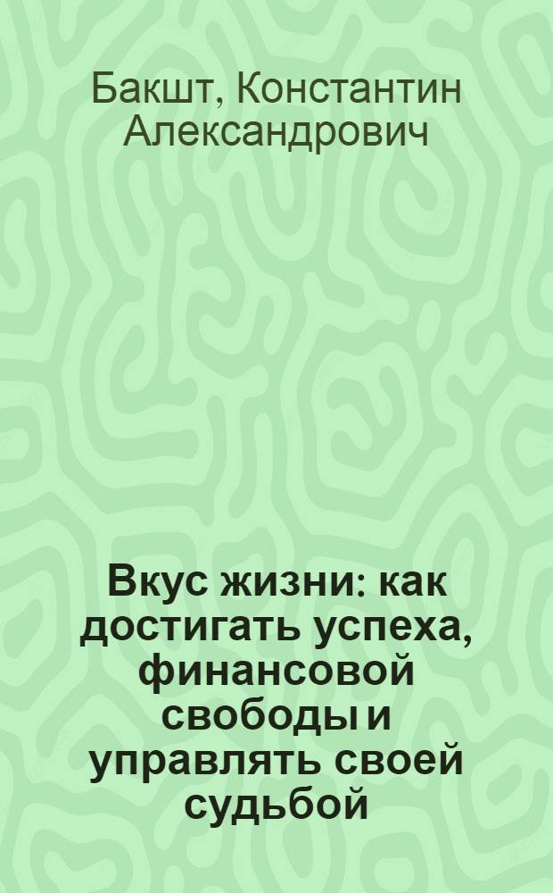 Вкус жизни : как достигать успеха, финансовой свободы и управлять своей судьбой