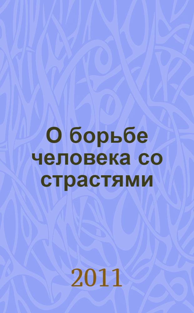 О борьбе человека со страстями : из трудов святого праведного Иоанна Кронштадтского : выдержки из дневниковых тетрадей за 1856-1866 гг