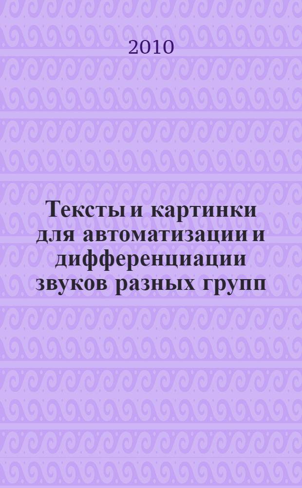 Тексты и картинки для автоматизации и дифференциации звуков разных групп : учебно-методическое пособие