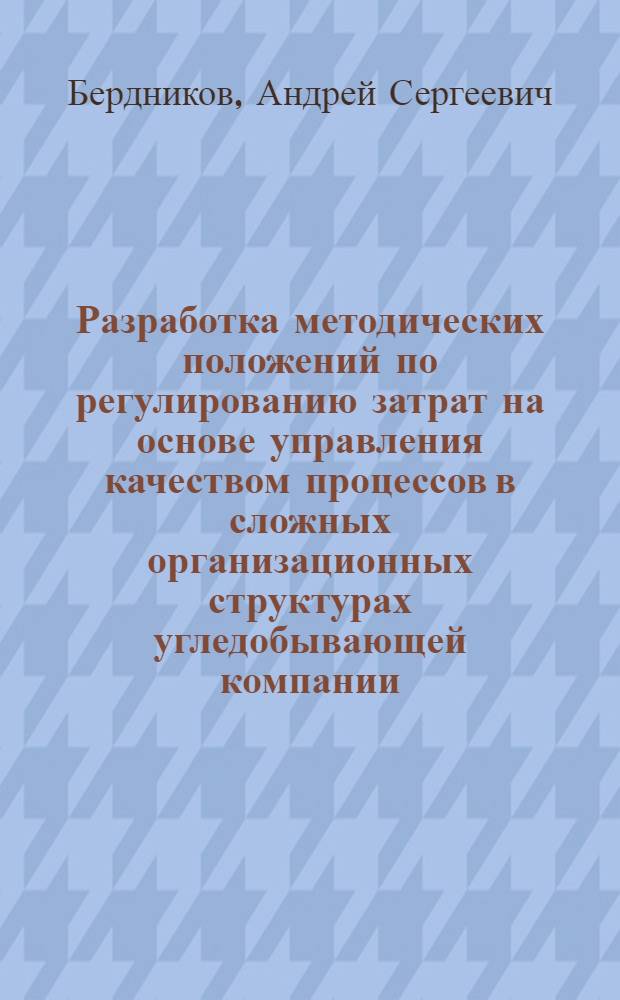 Разработка методических положений по регулированию затрат на основе управления качеством процессов в сложных организационных структурах угледобывающей компании : автореферат диссертации на соискание ученой степени к. э. н. : специальность 08.00.05 <экон. и. упр. нар. хоз-вом>