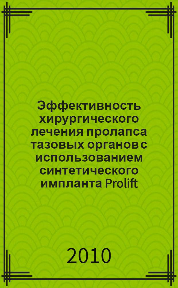 Эффективность хирургического лечения пролапса тазовых органов с использованием синтетического импланта Prolift : автореферат диссертации на соискание ученой степени кандидата медицинских наук : специальность 14.01.01 <Акушерство и гинекология>