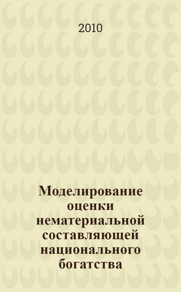 Моделирование оценки нематериальной составляющей национального богатства : монография
