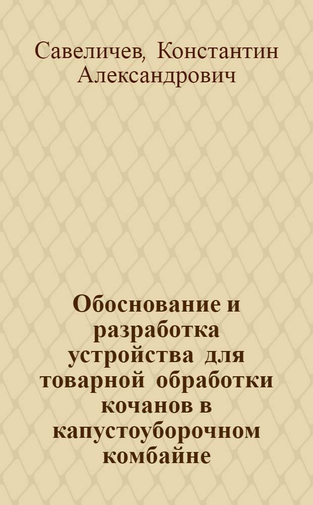 Обоснование и разработка устройства для товарной обработки кочанов в капустоуборочном комбайне : автореферат диссертации на соискание ученой степени кандидата технических наук : специальность 05.20.01 <Технологии и средства механизации сельского хозяйства>